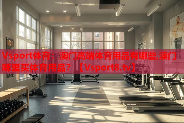 Vsport體育：澳門(mén)高端體育用品有哪些,澳門(mén)哪里買(mǎi)體育用品？