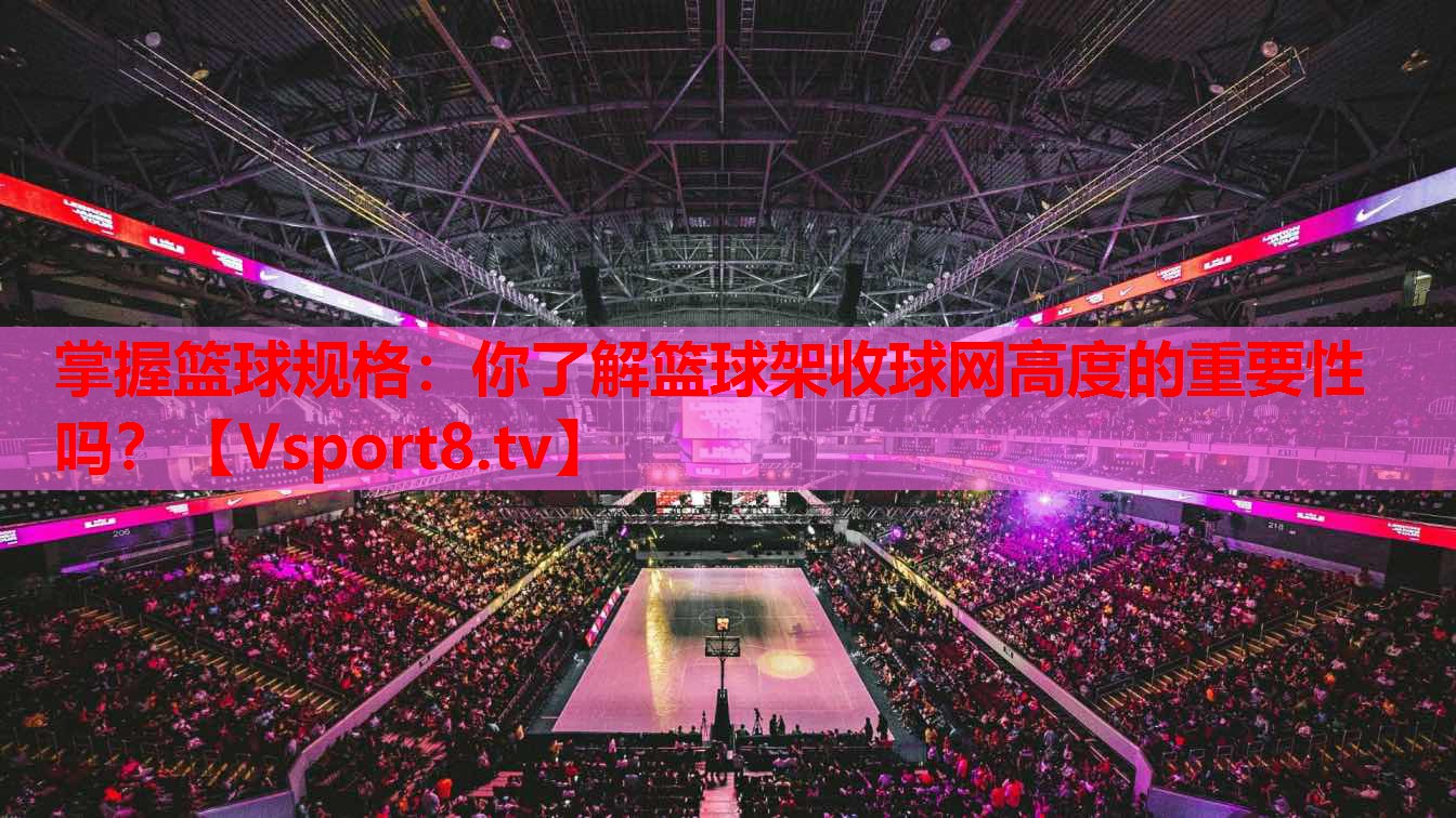 掌握籃球規(guī)格：你了解籃球架收球網(wǎng)高度的重要性嗎？
