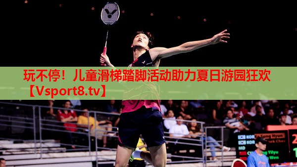 玩不停！兒童滑梯踏腳活動助力夏日游園狂歡